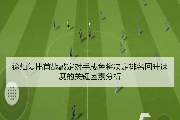 徐灿复出首战敲定对手成色将决定排名回升速度的关键因素分析
